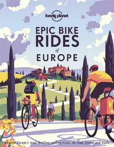 Lonely Planet Epic Bike Rides Of Europe: Explore The Continent's Most Thrilling Cycling Routes