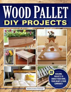 Wood Pallet DIY Projects: 20 Building Projects To Enrich Your Home, Your Heart & Your Community (Fox Chapel Publishing) Make One-Of-A-Kind Useful