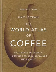 The World Atlas Of Coffee: From Beans To Brewing - Coffees Explored, Explained And Enjoyed