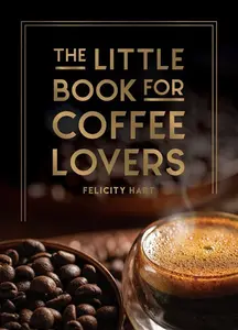 The Little Book For Coffee Lovers: Recipes, Trivia And How To Brew Great Coffee: The Perfect Gift For Any Aspiring Barista (Little Book Of)