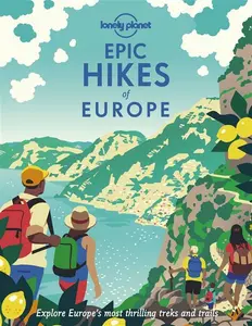 Lonely Planet Epic Hikes Of Europe: Explore Europe's Most Thrilling Treks And Trails