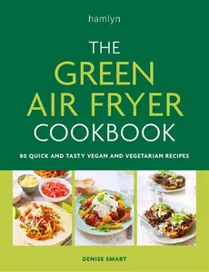 The Green Air Fryer Cookbook: 80 Quick And Tasty Vegan And Vegetarian Recipes