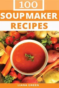 Soup Maker Recipe Book: 100 Delicious & Nutritious Soup Recipes