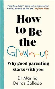 How To Be The Grown-Up: Why Good Parenting Starts With You