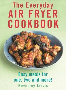 The Everyday Air Fryer Cookbook: Easy Meals For 1, 2 And More!