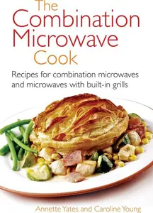 The Combination Microwave Cook: Recipes For Combination Microwaves And Microwaves With Built-In Grills