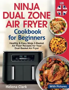 Ninja Dual Zone Air Fryer Cookbook For Beginners: Healthy & Easy Ninja 2-Basket Air Fryer Recipes For Your Dual Basket Air Fryer (With Pictures).